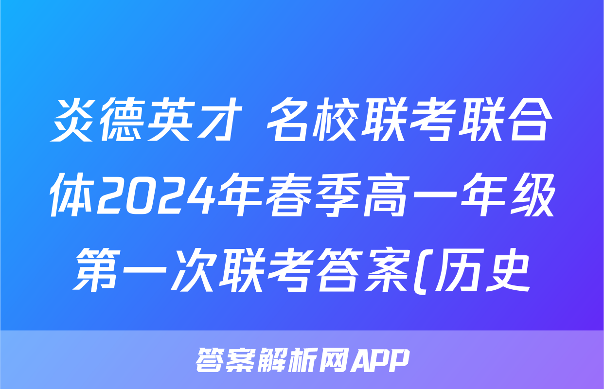 炎德英才 名校联考联合体2024年春季高一年级第一次联考答案(历史) 炎德英才 名校联考联合体2024年春季高一年级第一次联考答案(历史)